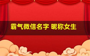 霸气微信名字 昵称女生